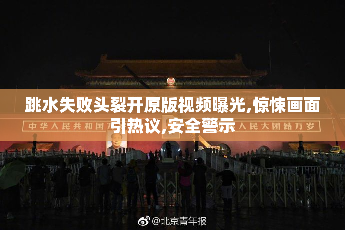 跳水失败头裂开原版视频曝光,惊悚画面引热议,安全警示