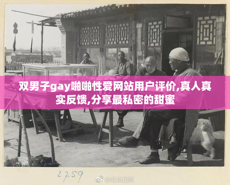双男子gay啪啪性爱网站用户评价,真人真实反馈,分享最私密的甜蜜