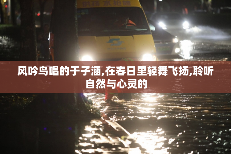风吟鸟唱的于子涵,在春日里轻舞飞扬,聆听自然与心灵的