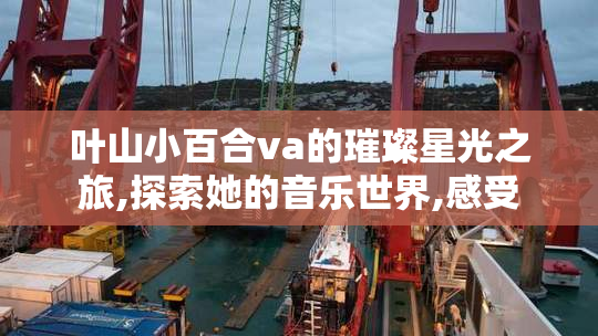 叶山小百合va的璀璨星光之旅,探索她的音乐世界,感受