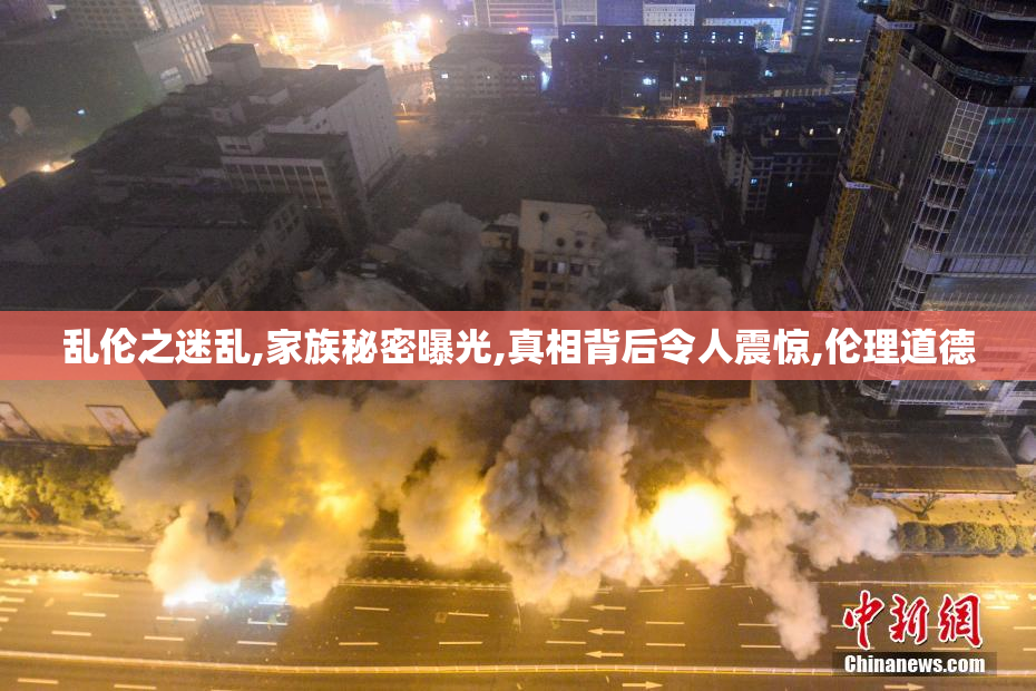 乱伦之迷乱,家族秘密曝光,真相背后令人震惊,伦理道德