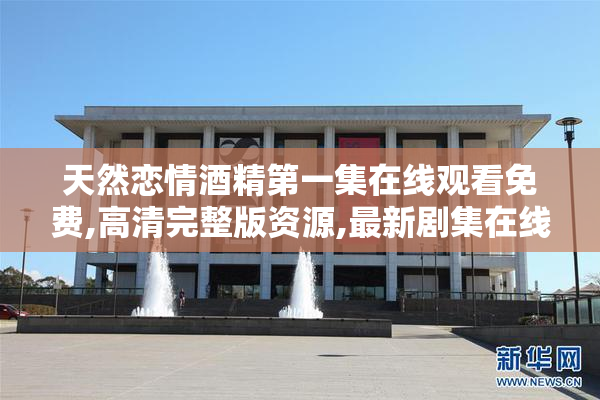 天然恋情酒精第一集在线观看免费,高清完整版资源,最新剧集在线