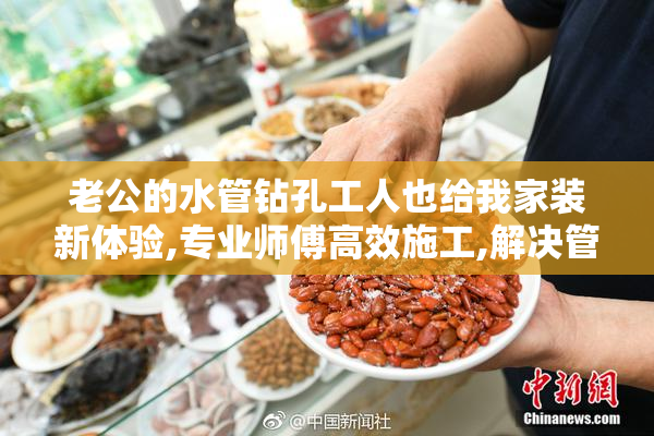 老公的水管钻孔工人也给我家装新体验,专业师傅高效施工,解决管道
