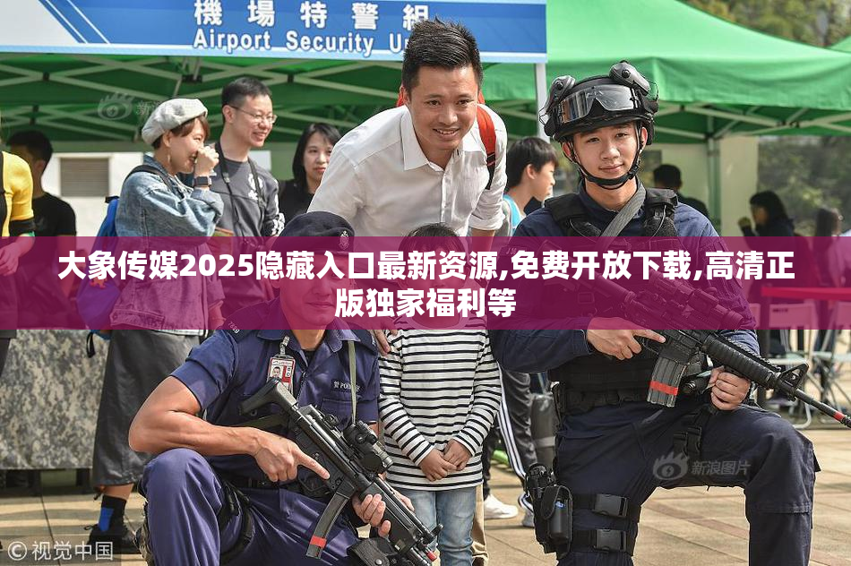 大象传媒2025隐藏入口最新资源,免费开放下载,高清正版独家福利等