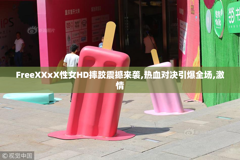 FreeXXxX性女HD摔跤震撼来袭,热血对决引爆全场,激情