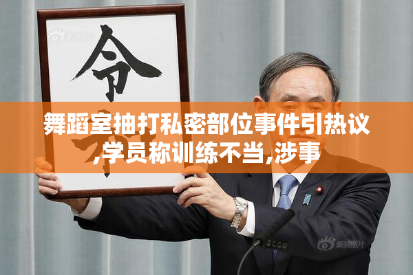 舞蹈室抽打私密部位事件引热议,学员称训练不当,涉事