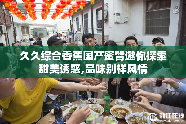 久久综合香蕉国产蜜臂邀你探索甜美诱惑,品味别样风情