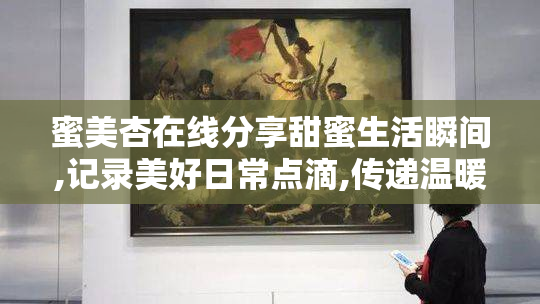 蜜美杏在线分享甜蜜生活瞬间,记录美好日常点滴,传递温暖与幸福