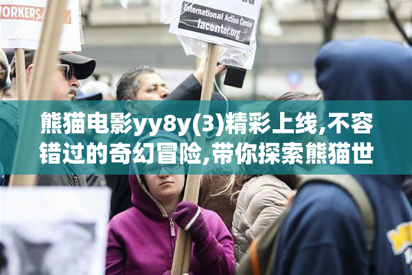 熊猫电影yy8y(3)精彩上线,不容错过的奇幻冒险,带你探索熊猫世界的
