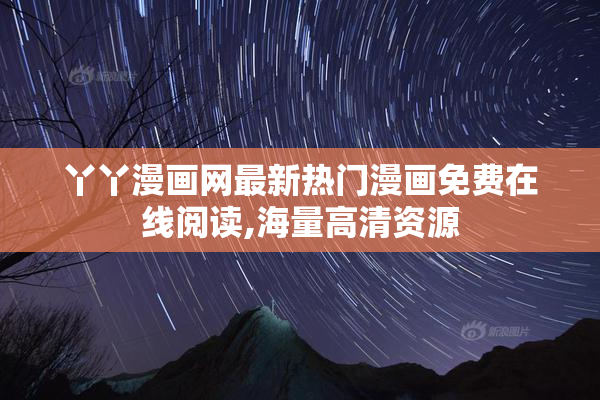 丫丫漫画网最新热门漫画免费在线阅读,海量高清资源