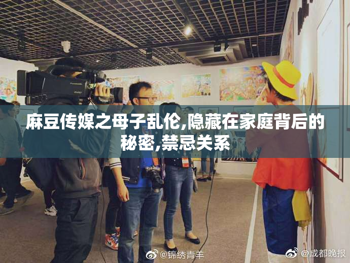 麻豆传媒之母子乱伦,隐藏在家庭背后的秘密,禁忌关系