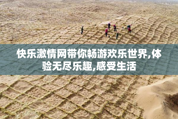 快乐激情网带你畅游欢乐世界,体验无尽乐趣,感受生活