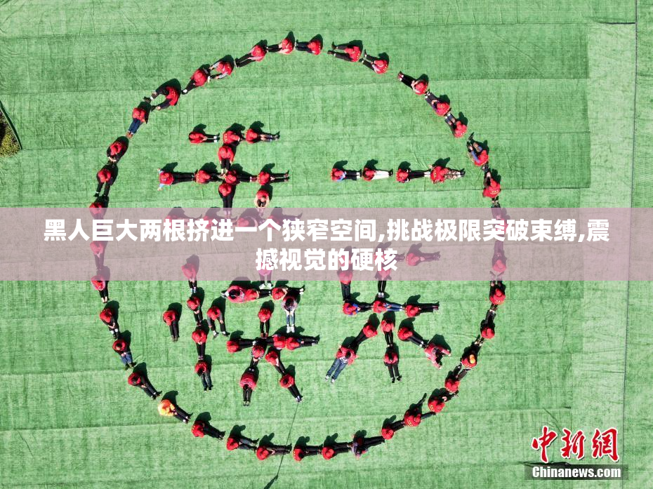 黑人巨大两根挤进一个狭窄空间,挑战极限突破束缚,震撼视觉的硬核