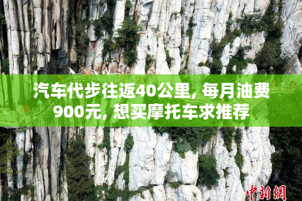 汽车代步往返40公里, 每月油费900元, 想买摩托车求推荐