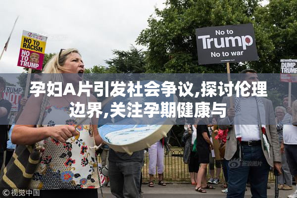 孕妇A片引发社会争议,探讨伦理边界,关注孕期健康与