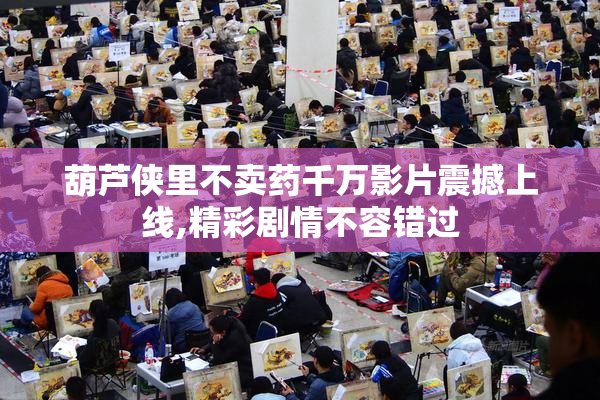 葫芦侠里不卖药千万影片震撼上线,精彩剧情不容错过