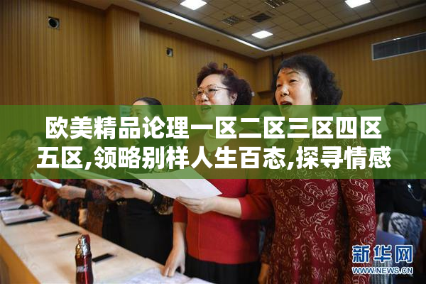 欧美精品论理一区二区三区四区五区,领略别样人生百态,探寻情感