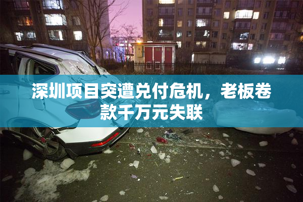 深圳项目突遭兑付危机，老板卷款千万元失联