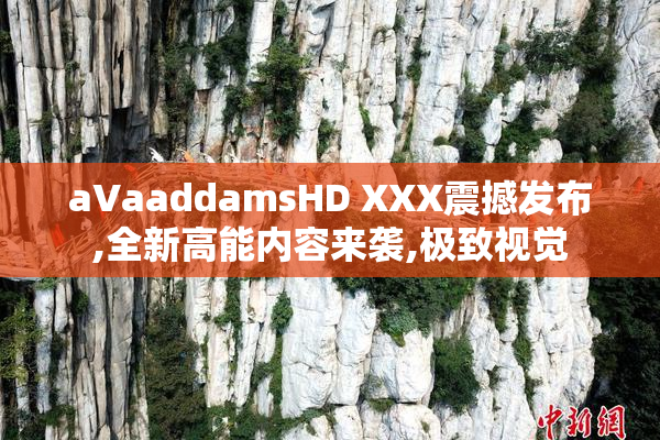 aVaaddamsHD XXX震撼发布,全新高能内容来袭,极致视觉