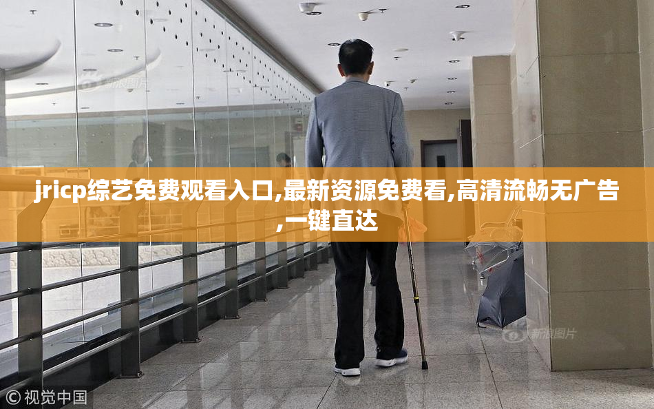 jricp综艺免费观看入口,最新资源免费看,高清流畅无广告,一键直达