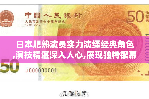 日本肥熟演员实力演绎经典角色,演技精湛深入人心,展现独特银幕魅力