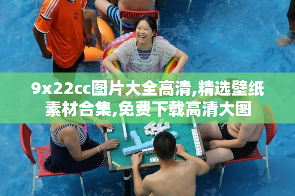 9x22cc图片大全高清,精选壁纸素材合集,免费下载高清大图
