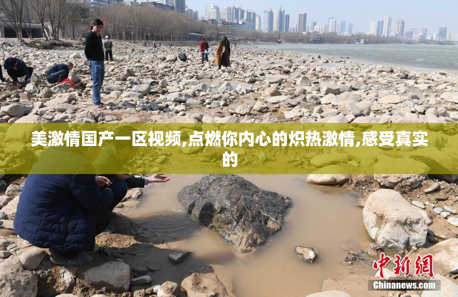美激情国产一区视频,点燃你内心的炽热激情,感受真实的