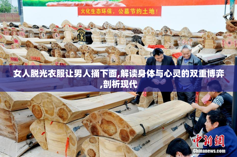 女人脱光衣服让男人捅下面,解读身体与心灵的双重博弈,剖析现代