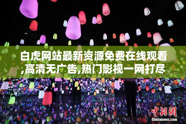 白虎网站最新资源免费在线观看,高清无广告,热门影视一网打尽