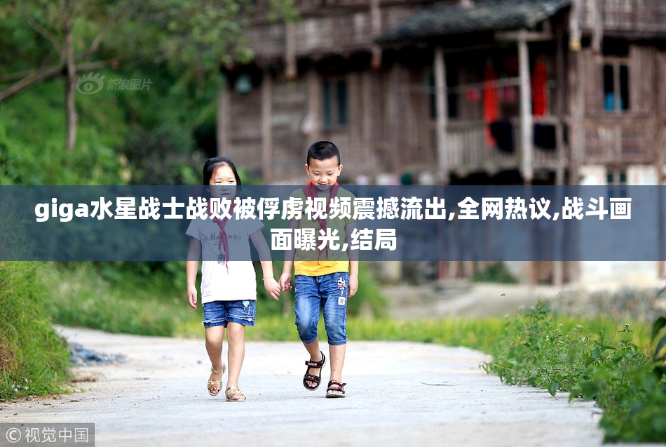 giga水星战士战败被俘虏视频震撼流出,全网热议,战斗画面曝光,结局