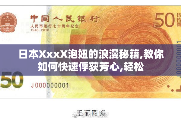 日本XxxX泡妞的浪漫秘籍,教你如何快速俘获芳心,轻松