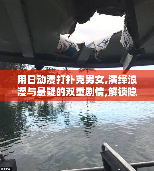 用日动漫打扑克男女,演绎浪漫与悬疑的双重剧情,解锁隐藏技能,掀起