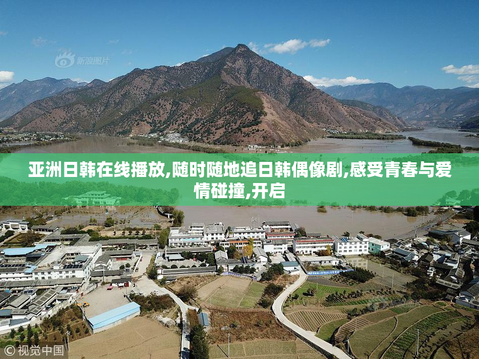 亚洲日韩在线播放,随时随地追日韩偶像剧,感受青春与爱情碰撞,开启