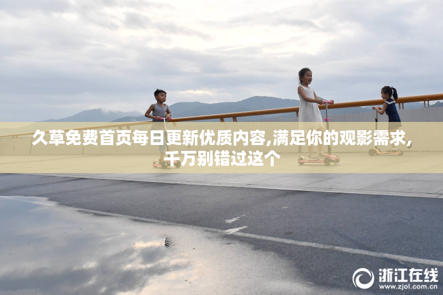 久草免费首页每日更新优质内容,满足你的观影需求,千万别错过这个