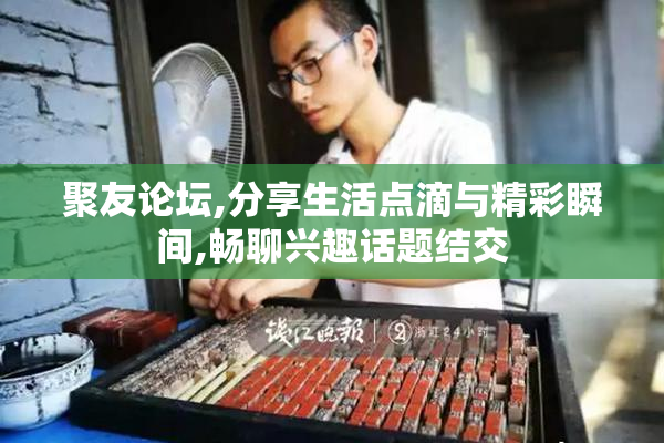 聚友论坛,分享生活点滴与精彩瞬间,畅聊兴趣话题结交