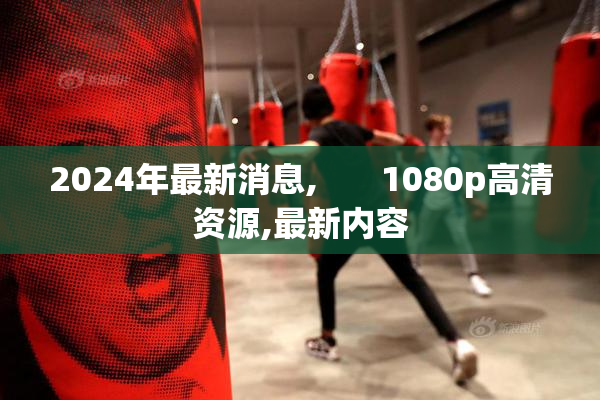 2024年最新消息,       1080p高清资源,最新内容