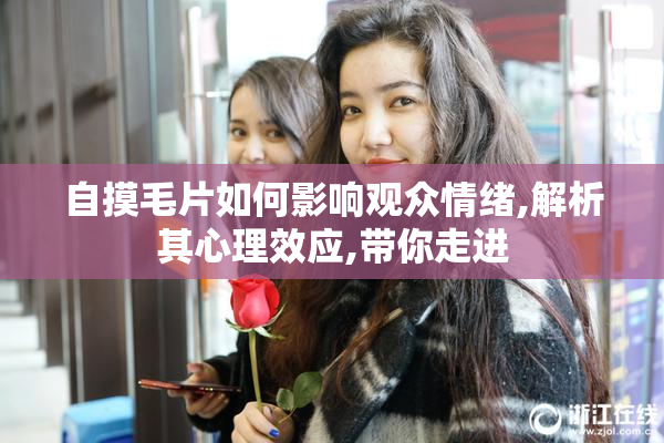 自摸毛片如何影响观众情绪,解析其心理效应,带你走进