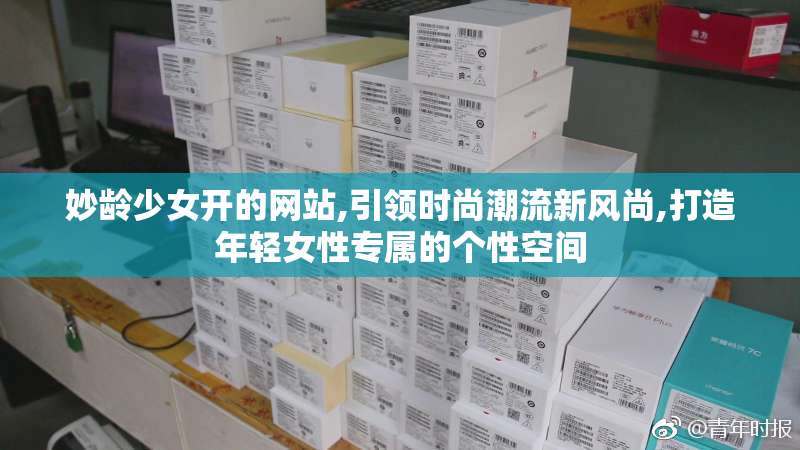 妙龄少女开的网站,引领时尚潮流新风尚,打造年轻女性专属的个性空间
