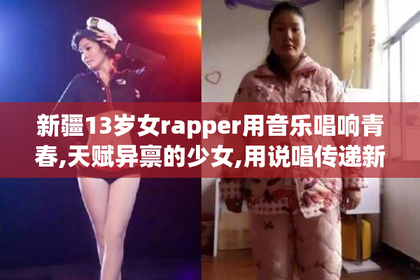 新疆13岁女rapper用音乐唱响青春,天赋异禀的少女,用说唱传递新疆
