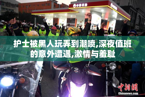 护士被黑人玩弄到潮喷,深夜值班的意外遭遇,激情与羞耻