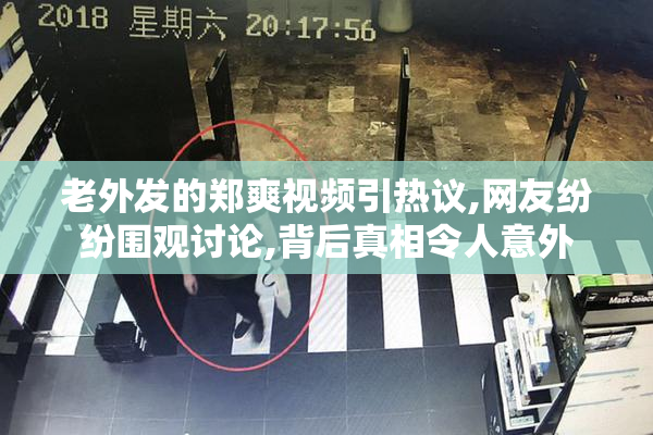 老外发的郑爽视频引热议,网友纷纷围观讨论,背后真相令人意外