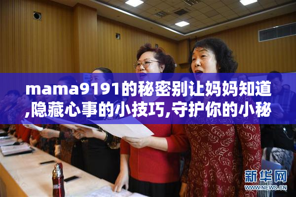 mama9191的秘密别让妈妈知道,隐藏心事的小技巧,守护你的小秘密