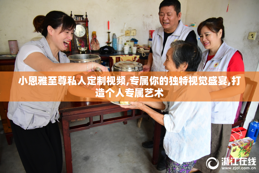 小恩雅至尊私人定制视频,专属你的独特视觉盛宴,打造个人专属艺术