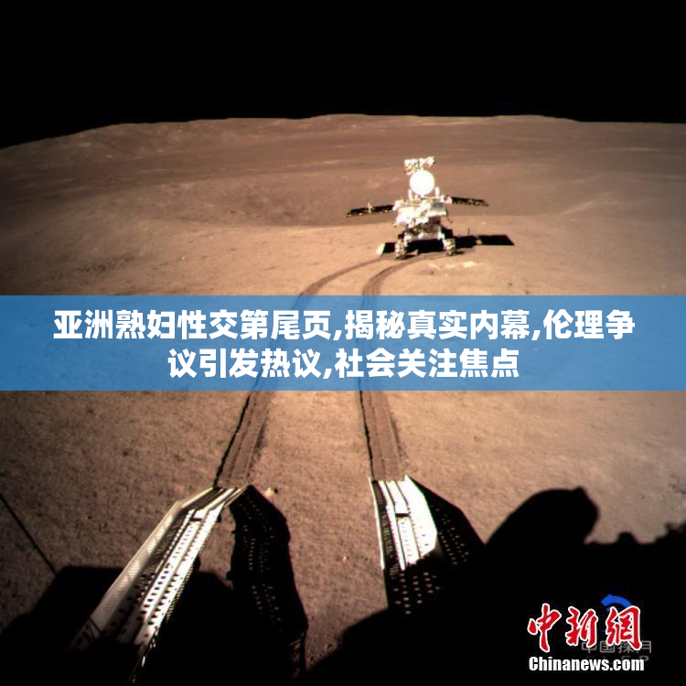 亚洲熟妇性交第尾页,揭秘真实内幕,伦理争议引发热议,社会关注焦点