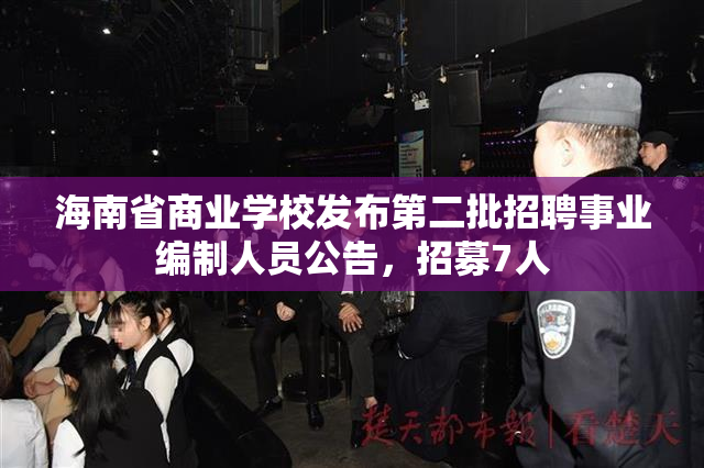 海南省商业学校发布第二批招聘事业编制人员公告，招募7人