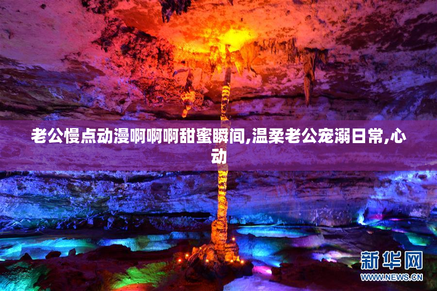 老公慢点动漫啊啊啊甜蜜瞬间,温柔老公宠溺日常,心动