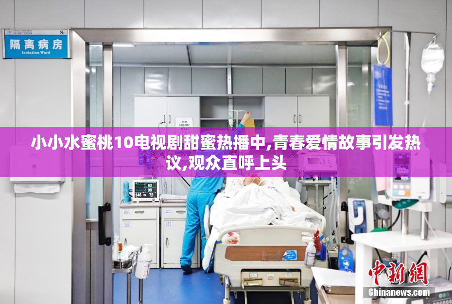 小小水蜜桃10电视剧甜蜜热播中,青春爱情故事引发热议,观众直呼上头