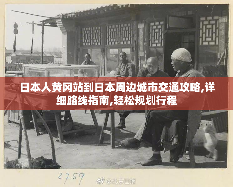 日本人黄冈站到日本周边城市交通攻略,详细路线指南,轻松规划行程