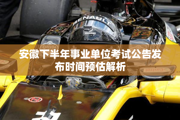 安徽下半年事业单位考试公告发布时间预估解析