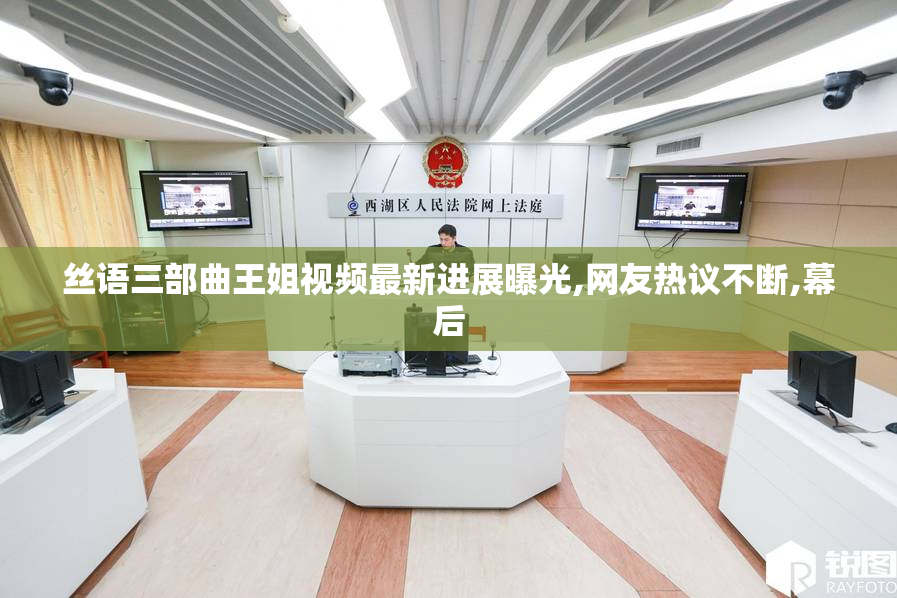 丝语三部曲王姐视频最新进展曝光,网友热议不断,幕后